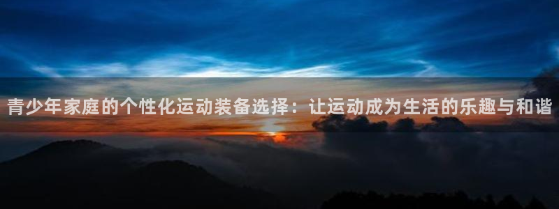 xk星空体育官网下载招商电话号码：青少年家庭的个性化