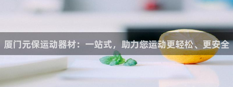 xk星空体育官网下载：厦门元保运动器材：一站式，助力