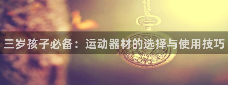 xk星空体育官网下载平台假的吗是真的吗：三岁孩子必备