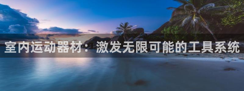 xk星空体育官网下载招商电话号码是多少：室内运动器材：激发无