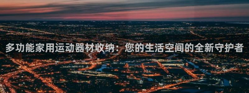 xk星空体育官方正版app五金厂：多功能家用运动器材收纳：您