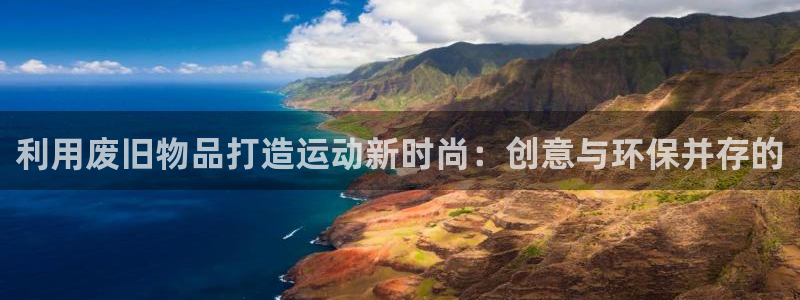 xk星空体育官网下载：利用废旧物品打造运动新时尚：创意与环保